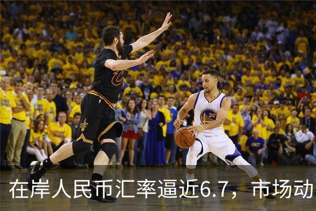 在岸人民币汇率逼近6.7，市场动向引关注