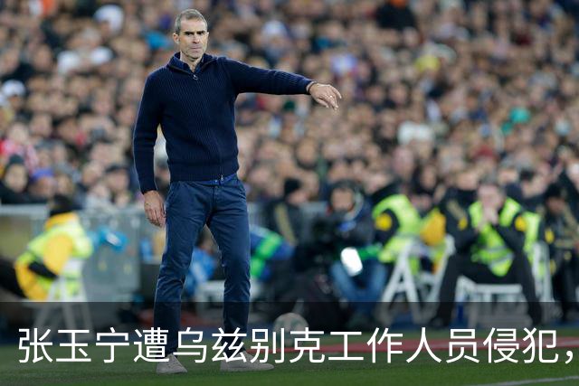 张玉宁遭乌兹别克工作人员侵犯，申诉裁判未果引争议