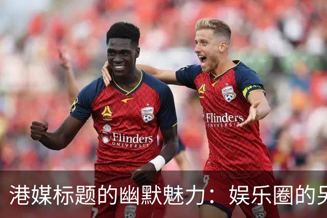 港媒标题的幽默魅力：娱乐圈的另类解读