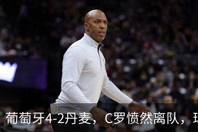 葡萄牙4-2丹麦，C罗愤然离队，球队状态火热不断